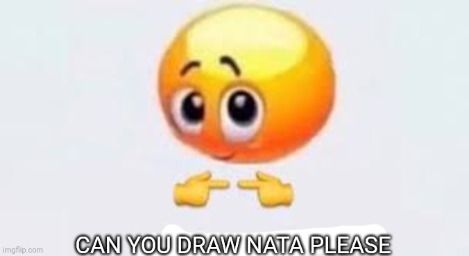 Is for me | CAN YOU DRAW NATA PLEASE | image tagged in is for me | made w/ Imgflip meme maker