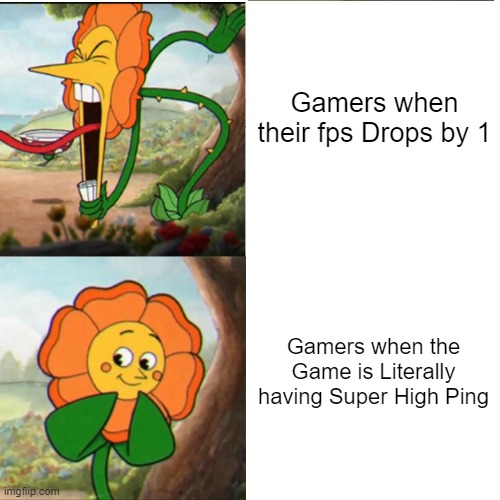 So true | Gamers when their fps Drops by 1; Gamers when the Game is Literally having Super High Ping | image tagged in cuphead flower,so true memes,gaming,gamers,memes,funny | made w/ Imgflip meme maker