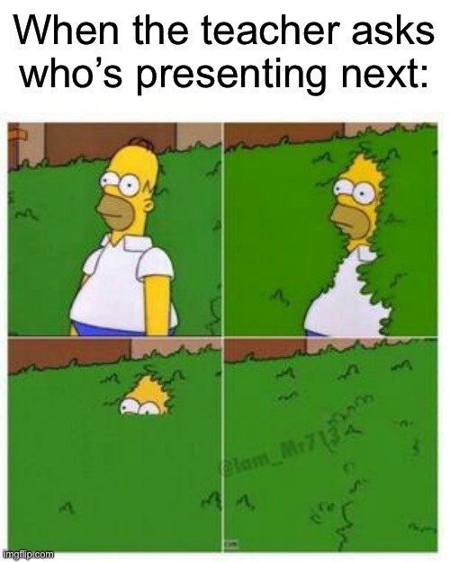 Accurate though, I always like going last. But sometimes I go first to get it over with | When the teacher asks who’s presenting next: | image tagged in homer hides,memes,funny,true story,relatable memes,school | made w/ Imgflip meme maker