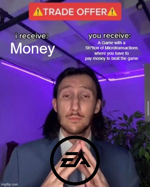 Why is EA Wasting so much of my money? | Money; A Game with a Sh*tton of Microtransactions where you have to pay money to beat the game | image tagged in i receive you receive,ea,gaming,trade offer,memes,funny | made w/ Imgflip meme maker