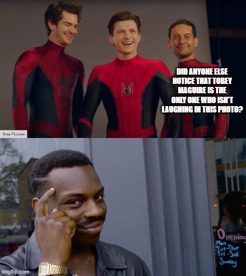TOBEY MAGUIRE IS THE ONLY ONE WHO IS LOOKING AT THE CAMERA AND ISN'T LAUGHING AND LOOKING SOMEWHERE ELSE | DID ANYONE ELSE NOTICE THAT TOBEY MAGUIRE IS THE ONLY ONE WHO ISN'T LAUGHING IN THIS PHOTO? | image tagged in spideys,memes,roll safe think about it,spidermen | made w/ Imgflip meme maker