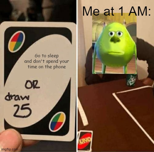 UNO Draw 25 Cards | Me at 1 AM:; Go to sleep and don't spend your time on the phone | image tagged in memes,uno draw 25 cards | made w/ Imgflip meme maker