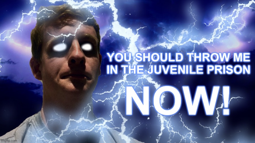 TheHugePig Funny Lightning | YOU SHOULD THROW ME IN THE JUVENILE PRISON; NOW! | image tagged in thehugepig funny lightning | made w/ Imgflip meme maker
