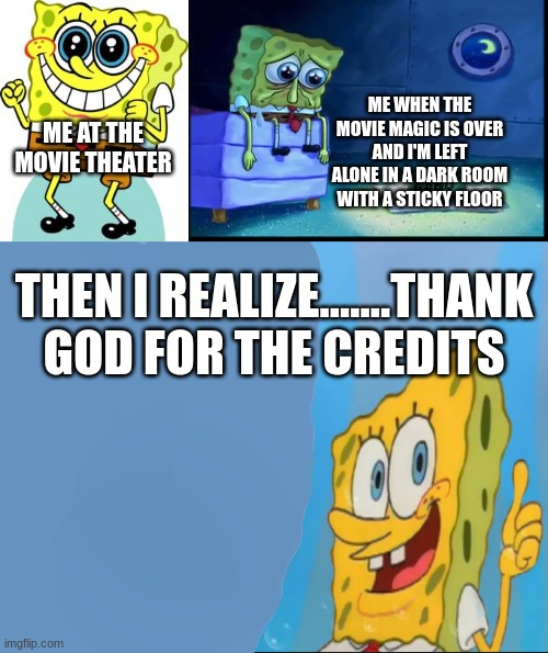 spongebob meme | ME WHEN THE MOVIE MAGIC IS OVER AND I'M LEFT ALONE IN A DARK ROOM WITH A STICKY FLOOR; ME AT THE MOVIE THEATER; THEN I REALIZE.......THANK GOD FOR THE CREDITS | image tagged in spongebob happy,sad sponge,spongebob thumbs up meme template,spongebob,movies,funny memes | made w/ Imgflip meme maker
