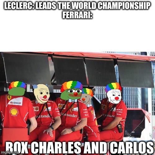 Ferrari F1 Clowns | LECLERC: LEADS THE WORLD CHAMPIONSHIP
FERRARI:; BOX CHARLES AND CARLOS | image tagged in ferrari f1 clowns | made w/ Imgflip meme maker