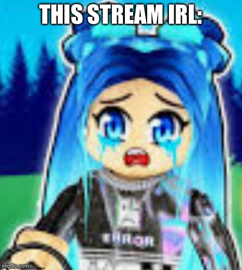 sad funneh | THIS STREAM IRL: | image tagged in sad funneh | made w/ Imgflip meme maker