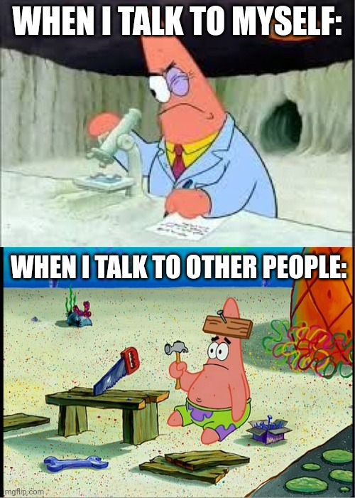 I sound dumb when talking to other people sometimes | WHEN I TALK TO MYSELF:; WHEN I TALK TO OTHER PEOPLE: | image tagged in patrick smart dumb | made w/ Imgflip meme maker