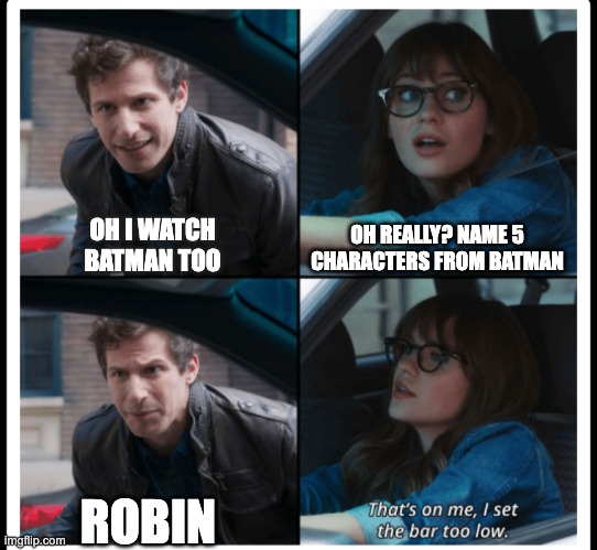 well.....hes got a point.. | OH REALLY? NAME 5 CHARACTERS FROM BATMAN; OH I WATCH BATMAN TOO; ROBIN | image tagged in brooklyn 99 set the bar too low | made w/ Imgflip meme maker