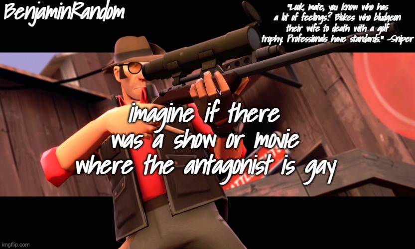 no, jojo doesn't count | imagine if there was a show or movie where the antagonist is gay | image tagged in benjamin's sniper temp | made w/ Imgflip meme maker