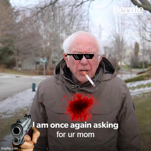 Bernie I Am Once Again Asking For Your Support | for ur mom | image tagged in memes,bernie i am once again asking for your support | made w/ Imgflip meme maker