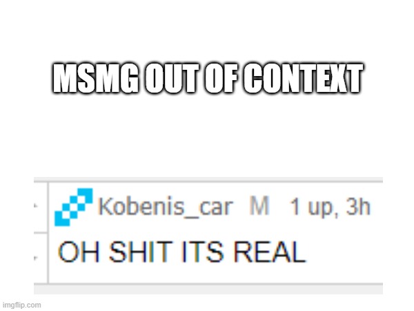 msmg out of context 3 | MSMG OUT OF CONTEXT | made w/ Imgflip meme maker