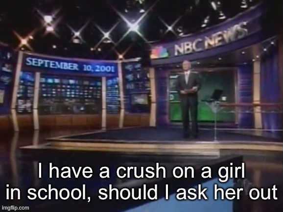 September 10, 2001 | This is a joke you will understand later; I have a crush on a girl in school, should I ask her out | image tagged in september 10 2001 | made w/ Imgflip meme maker