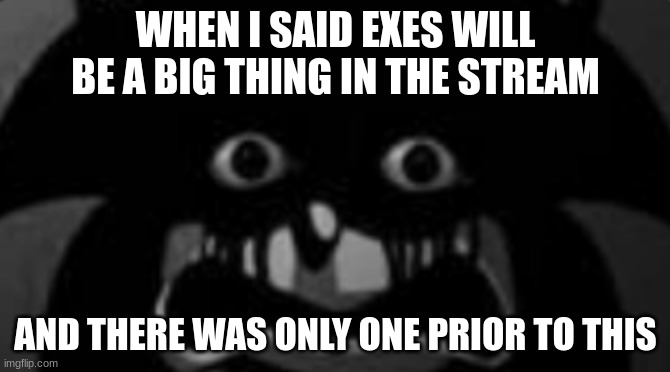 Diversity! | WHEN I SAID EXES WILL BE A BIG THING IN THE STREAM; AND THERE WAS ONLY ONE PRIOR TO THIS | image tagged in sonic exe | made w/ Imgflip meme maker