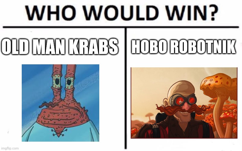 Old man Krabs vs Hobo Robotnik | OLD MAN KRABS; HOBO ROBOTNIK | image tagged in memes,who would win | made w/ Imgflip meme maker