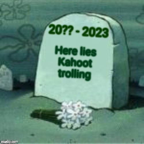 R.I.P Kahoot Trolling | 20?? - 2023; Here lies
Kahoot trolling | image tagged in here lies x,kahoot | made w/ Imgflip meme maker