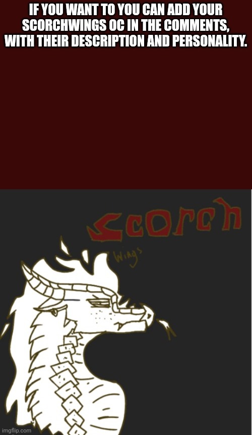 Please and thanks | IF YOU WANT TO YOU CAN ADD YOUR SCORCHWINGS OC IN THE COMMENTS, WITH THEIR DESCRIPTION AND PERSONALITY. | image tagged in scorchwing | made w/ Imgflip meme maker