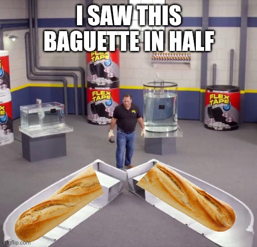 And repaired with only Flex Tape | I SAW THIS BAGUETTE IN HALF | image tagged in i sawed this boat in half,memes,baguette,french,flex tape | made w/ Imgflip meme maker
