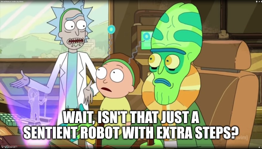 rick and morty slavery with extra steps | WAIT, ISN'T THAT JUST A SENTIENT ROBOT WITH EXTRA STEPS? | image tagged in rick and morty slavery with extra steps | made w/ Imgflip meme maker