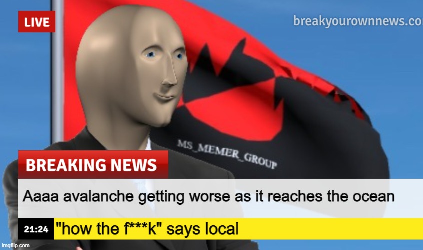 MSMG News (December 2022 edition) | Aaaa avalanche getting worse as it reaches the ocean; "how the f***k" says local | image tagged in msmg news december 2022 edition | made w/ Imgflip meme maker