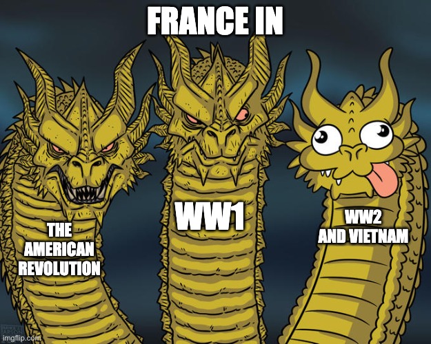 French Military History | FRANCE IN; WW1; WW2 AND VIETNAM; THE AMERICAN REVOLUTION | image tagged in three-headed dragon | made w/ Imgflip meme maker