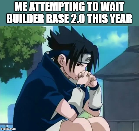 Sasuke thinking | ME ATTEMPTING TO WAIT BUILDER BASE 2.0 THIS YEAR | image tagged in sasuke thinking | made w/ Imgflip meme maker