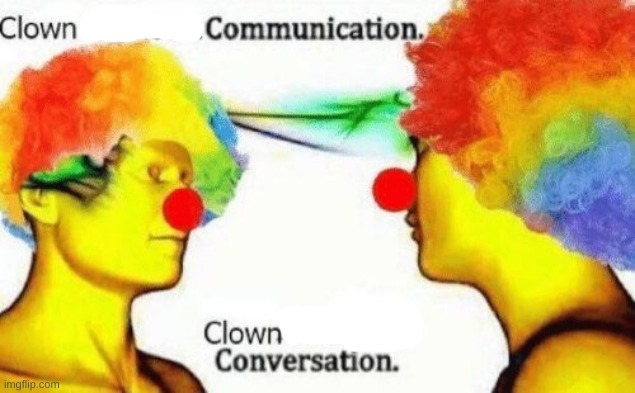 Clown to clown conversation | image tagged in clown to clown conversation | made w/ Imgflip meme maker