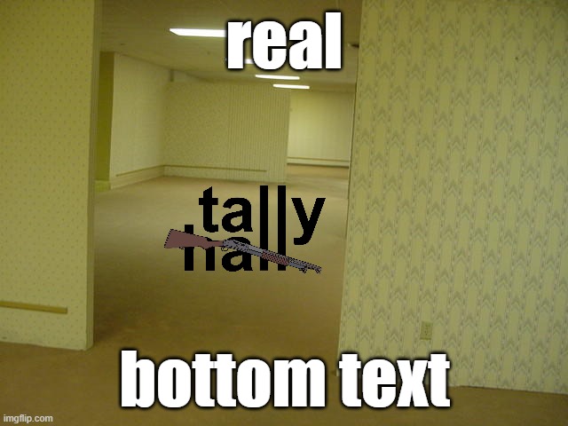 tally hall | real; bottom text | image tagged in the backrooms | made w/ Imgflip meme maker