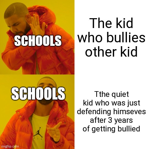 Drake Hotline Bling | The kid who bullies other kid; SCHOOLS; SCHOOLS; Tthe quiet kid who was just defending himseves after 3 years of getting bullied | image tagged in memes,drake hotline bling | made w/ Imgflip meme maker