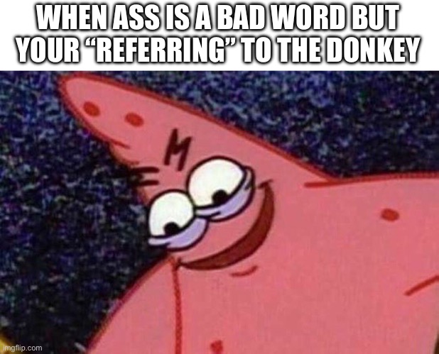 Evil Patrick  | WHEN ASS IS A BAD WORD BUT YOUR “REFERRING” TO THE DONKEY | image tagged in evil patrick | made w/ Imgflip meme maker