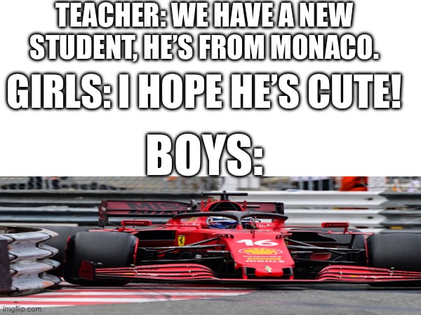 TEACHER: WE HAVE A NEW STUDENT, HE’S FROM MONACO. GIRLS: I HOPE HE’S CUTE! BOYS: | made w/ Imgflip meme maker