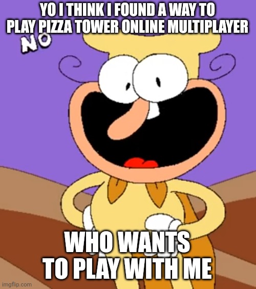 Noise No | YO I THINK I FOUND A WAY TO PLAY PIZZA TOWER ONLINE MULTIPLAYER; WHO WANTS TO PLAY WITH ME | image tagged in noise no | made w/ Imgflip meme maker