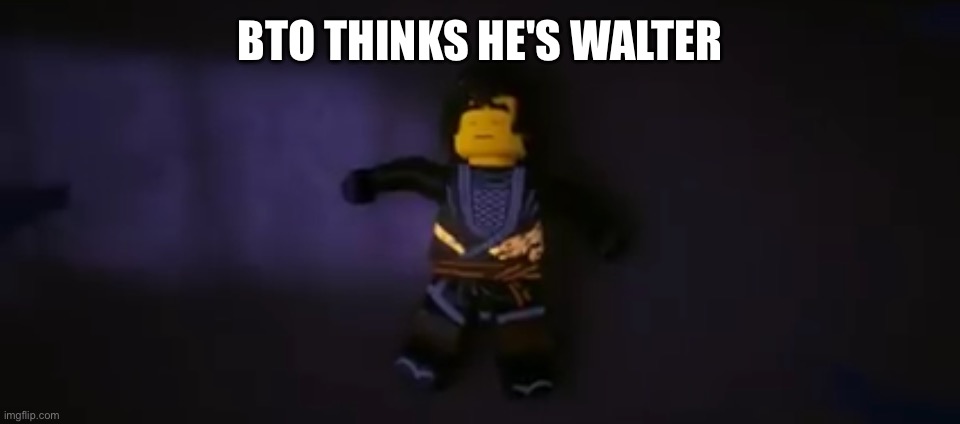 (bomb: bto) | BTO THINKS HE'S WALTER | made w/ Imgflip meme maker