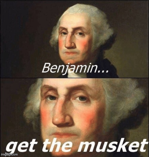 Benjamin get the musket | image tagged in benjamin get the musket | made w/ Imgflip meme maker