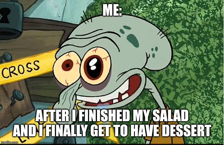 I love me some dessert | ME:; AFTER I FINISHED MY SALAD AND I FINALLY GET TO HAVE DESSERT | image tagged in squidward | made w/ Imgflip meme maker