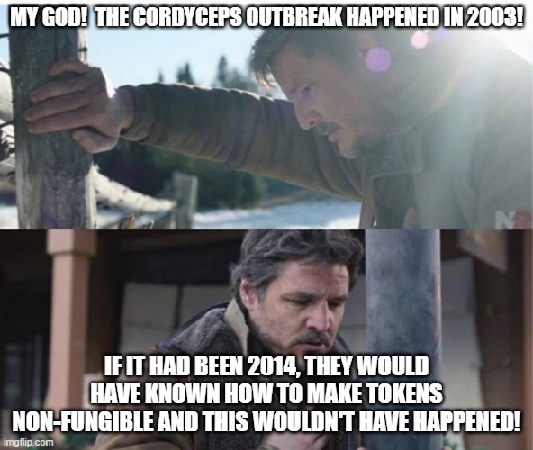 Joel panic attack | MY GOD!  THE CORDYCEPS OUTBREAK HAPPENED IN 2003! IF IT HAD BEEN 2014, THEY WOULD HAVE KNOWN HOW TO MAKE TOKENS NON-FUNGIBLE AND THIS WOULDN'T HAVE HAPPENED! | image tagged in joel panic attack | made w/ Imgflip meme maker