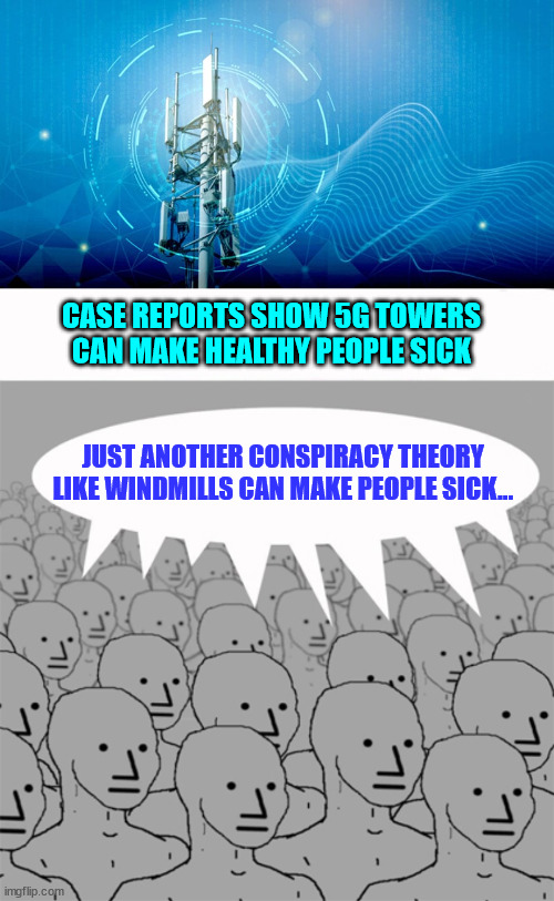 History is full of things the mainstream media reported as "safe" | CASE REPORTS SHOW 5G TOWERS CAN MAKE HEALTHY PEOPLE SICK; JUST ANOTHER CONSPIRACY THEORY LIKE WINDMILLS CAN MAKE PEOPLE SICK... | image tagged in npcprogramscreed,mainstream media,liars | made w/ Imgflip meme maker