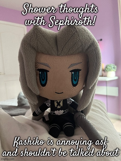 Shower thoughts with Sephiroth! Kashiko is annoying asf and shouldn’t be talked about | made w/ Imgflip meme maker