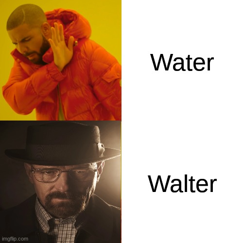 Walter | Water; Walter | image tagged in memes,drake hotline bling | made w/ Imgflip meme maker