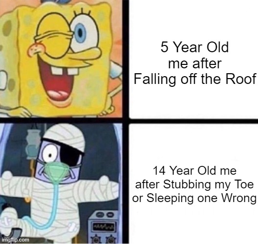 Why is this so true. | 5 Year Old me after Falling off the Roof; 14 Year Old me after Stubbing my Toe or Sleeping one Wrong | image tagged in spongebob injury meme,so true memes,memes,funny,relatable memes,spongebob | made w/ Imgflip meme maker