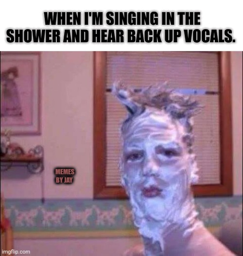 Hmm | WHEN I'M SINGING IN THE SHOWER AND HEAR BACK UP VOCALS. MEMES BY JAY | image tagged in singing,shower,ghost | made w/ Imgflip meme maker