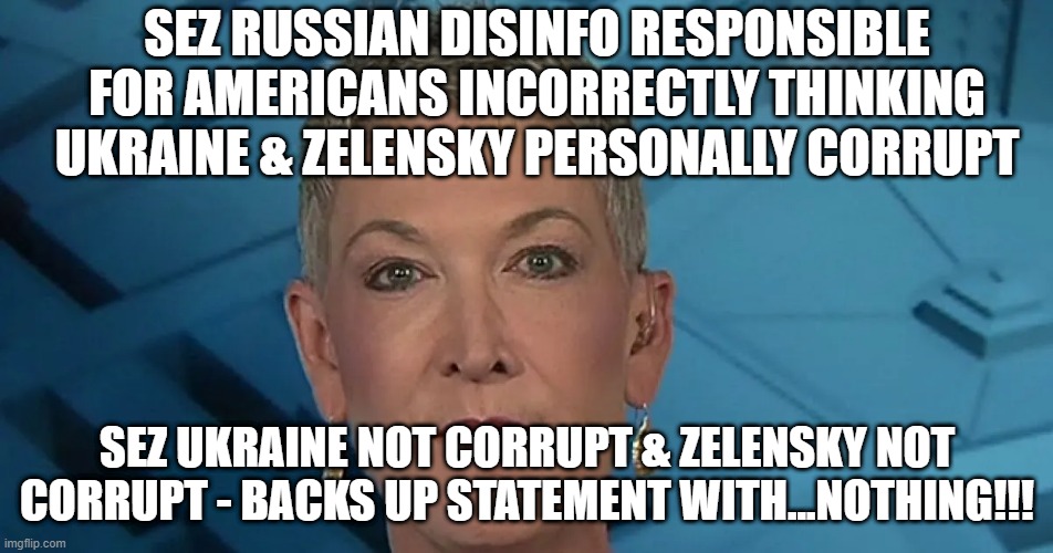 Fox News's Jennifer Griffin - senior deepstate shill | SEZ RUSSIAN DISINFO RESPONSIBLE FOR AMERICANS INCORRECTLY THINKING UKRAINE & ZELENSKY PERSONALLY CORRUPT; SEZ UKRAINE NOT CORRUPT & ZELENSKY NOT CORRUPT - BACKS UP STATEMENT WITH...NOTHING!!! | made w/ Imgflip meme maker