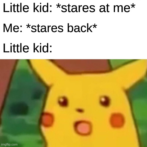 bruh it's so annoying | Little kid: *stares at me*; Me: *stares back*; Little kid: | image tagged in memes,surprised pikachu | made w/ Imgflip meme maker