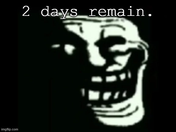 Trollge | 2 days remain. | image tagged in trollge | made w/ Imgflip meme maker