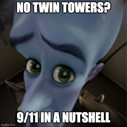 9/11 | NO TWIN TOWERS? 9/11 IN A NUTSHELL | image tagged in megamind peeking | made w/ Imgflip meme maker