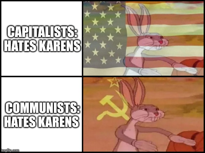 When Karens are so detestable that commies and capitalists both agree to hate them | CAPITALISTS: HATES KARENS; COMMUNISTS: HATES KARENS | image tagged in capitalist and communist | made w/ Imgflip meme maker