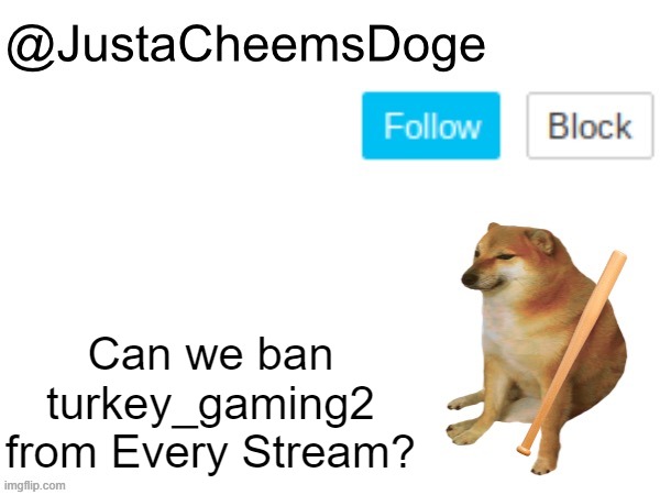If turkey_gaming gets banned from All Streams, The imgflip community is safe. | Can we ban turkey_gaming2 from Every Stream? | image tagged in justacheemsdoge annoucement template,imgflip,memes,stream,funny,ban | made w/ Imgflip meme maker