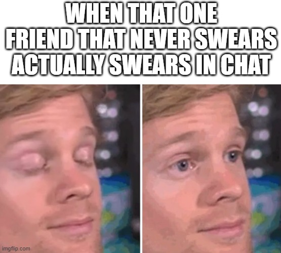 did you just say that? | WHEN THAT ONE FRIEND THAT NEVER SWEARS ACTUALLY SWEARS IN CHAT | image tagged in white guy blinking | made w/ Imgflip meme maker