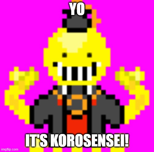 Koropixel | YO; IT'S KOROSENSEI! | image tagged in koropixel | made w/ Imgflip meme maker