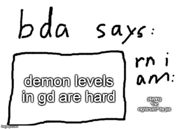 i have skill issue really | demon levels in gd are hard; playing "the nightmare" by jax | image tagged in official badlydrawnaxolotl announcement temp | made w/ Imgflip meme maker