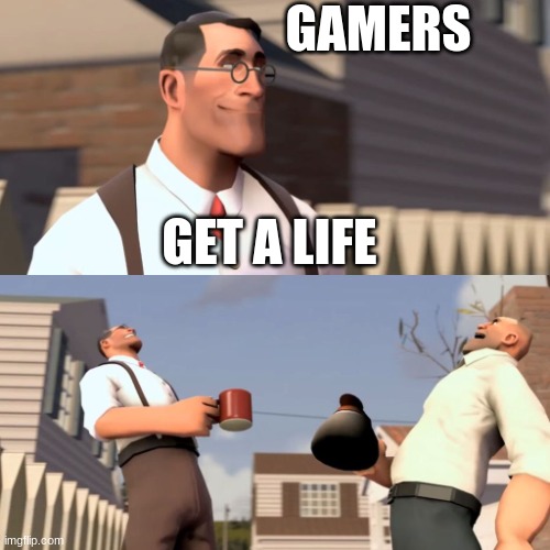 Gamers be like | GAMERS; GET A LIFE | image tagged in ha ha women | made w/ Imgflip meme maker